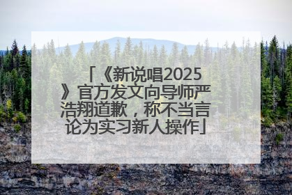 《新说唱2025》官方发文向导师严浩翔道歉，称不当言论为实习新人操作